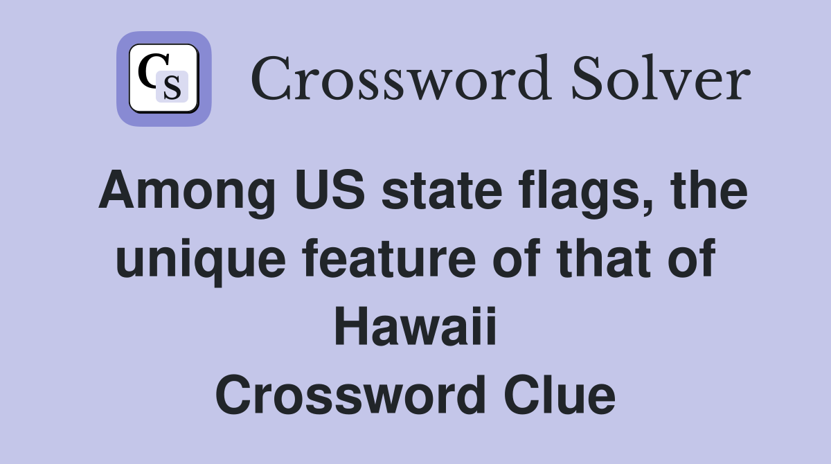Among US state flags, the unique feature of that of Hawaii Crossword
